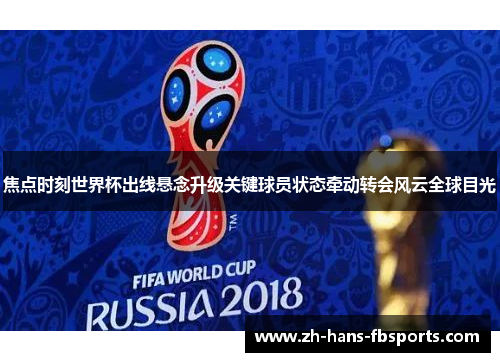 焦点时刻世界杯出线悬念升级关键球员状态牵动转会风云全球目光