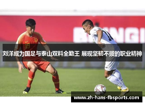 刘洋成为国足与泰山双料全勤王 展现坚韧不拔的职业精神 刘洋成为国足与泰山双料全勤王 展现坚韧不拔的职业精神